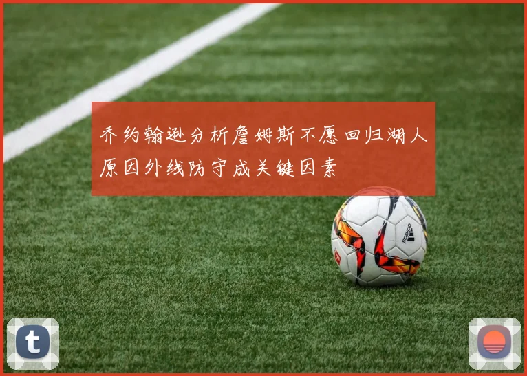乔约翰逊分析詹姆斯不愿回归湖人原因外线防守成关键因素