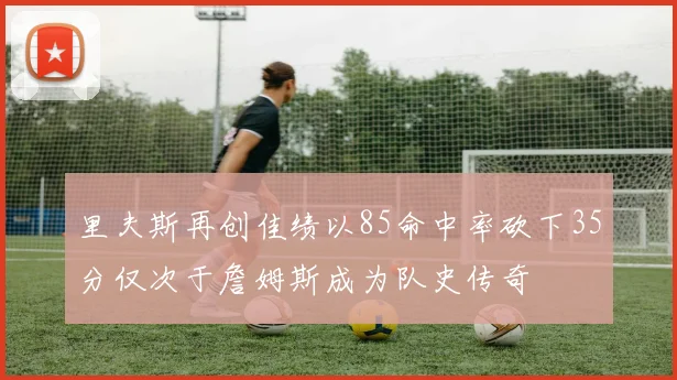里夫斯再创佳绩以85命中率砍下35分仅次于詹姆斯成为队史传奇