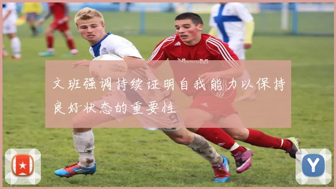 文班强调持续证明自我能力以保持良好状态的重要性