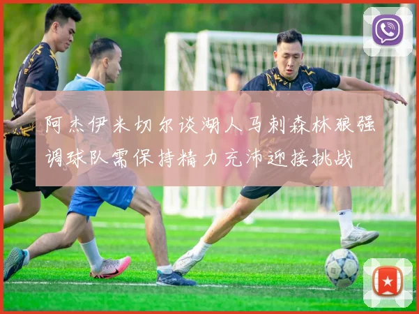 阿杰伊米切尔谈湖人马刺森林狼强调球队需保持精力充沛迎接挑战