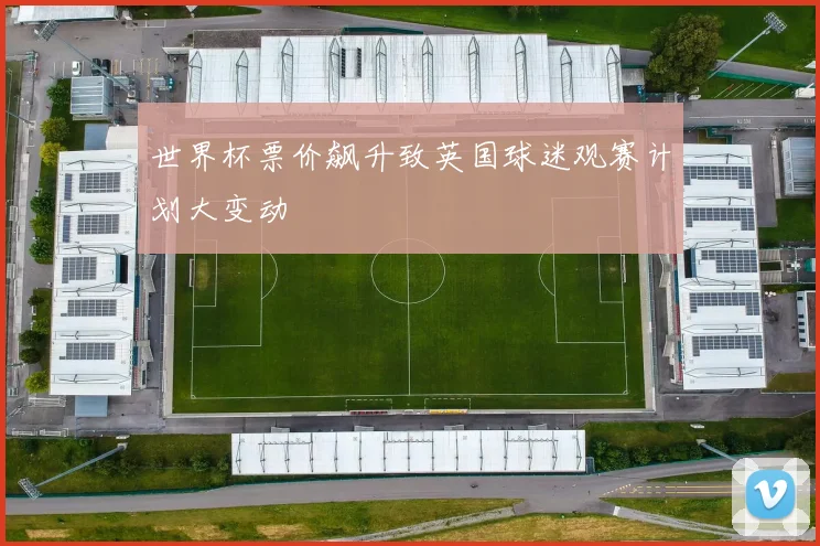 世界杯票价飙升致英国球迷观赛计划大变动