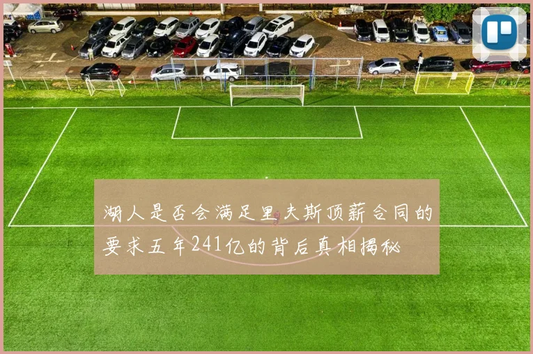 湖人是否会满足里夫斯顶薪合同的要求五年241亿的背后真相揭秘