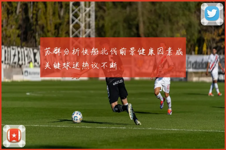 苏群分析快船北伐前景健康因素成关键球迷热议不断