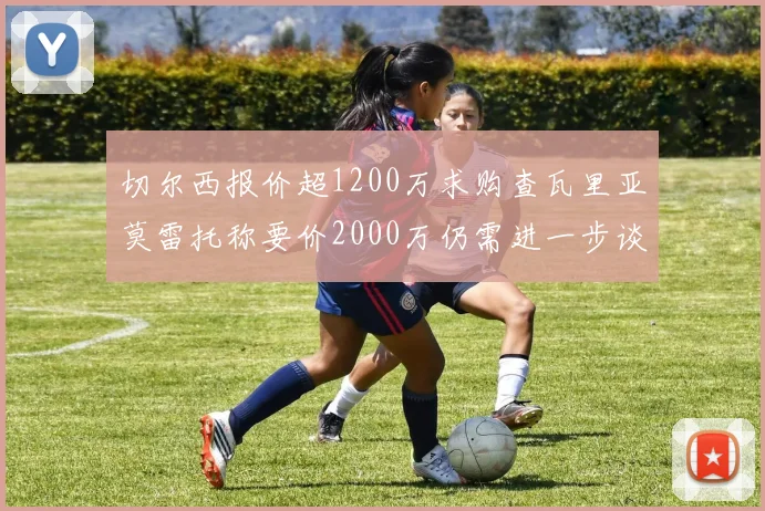 切尔西报价超1200万求购查瓦里亚莫雷托称要价2000万仍需进一步谈判