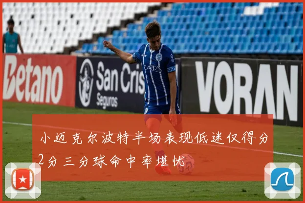 小迈克尔波特半场表现低迷仅得分2分三分球命中率堪忧