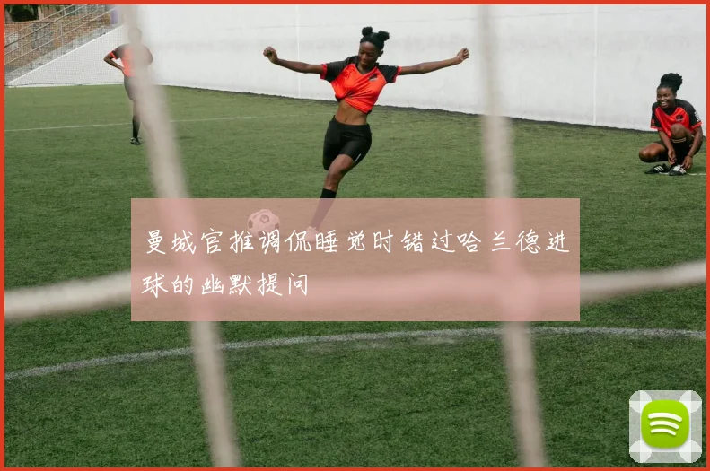 曼城官推调侃睡觉时错过哈兰德进球的幽默提问