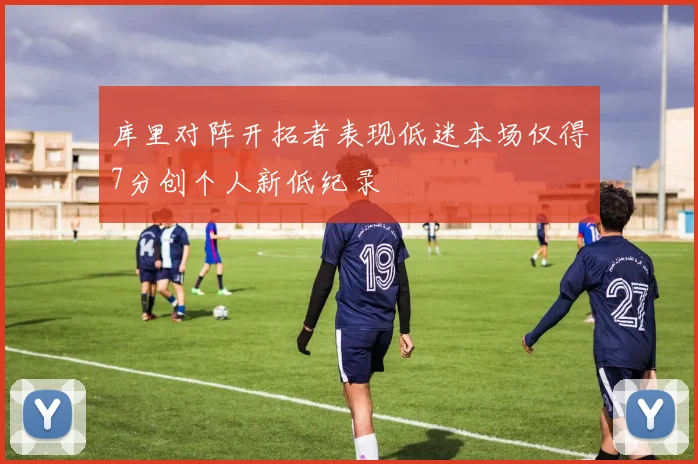 库里对阵开拓者表现低迷本场仅得7分创个人新低纪录
